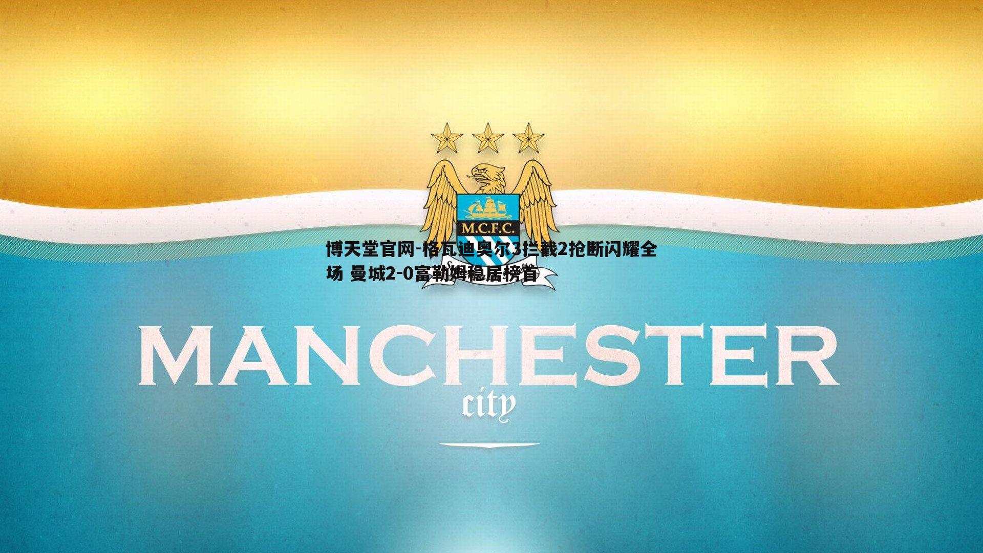 格瓦迪奥尔3拦截2抢断闪耀全场 曼城2-0富勒姆稳居榜首