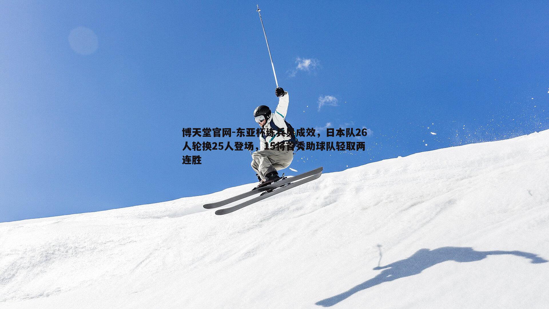 东亚杯练兵见成效，日本队26人轮换25人登场，15将首秀助球队轻取两连胜