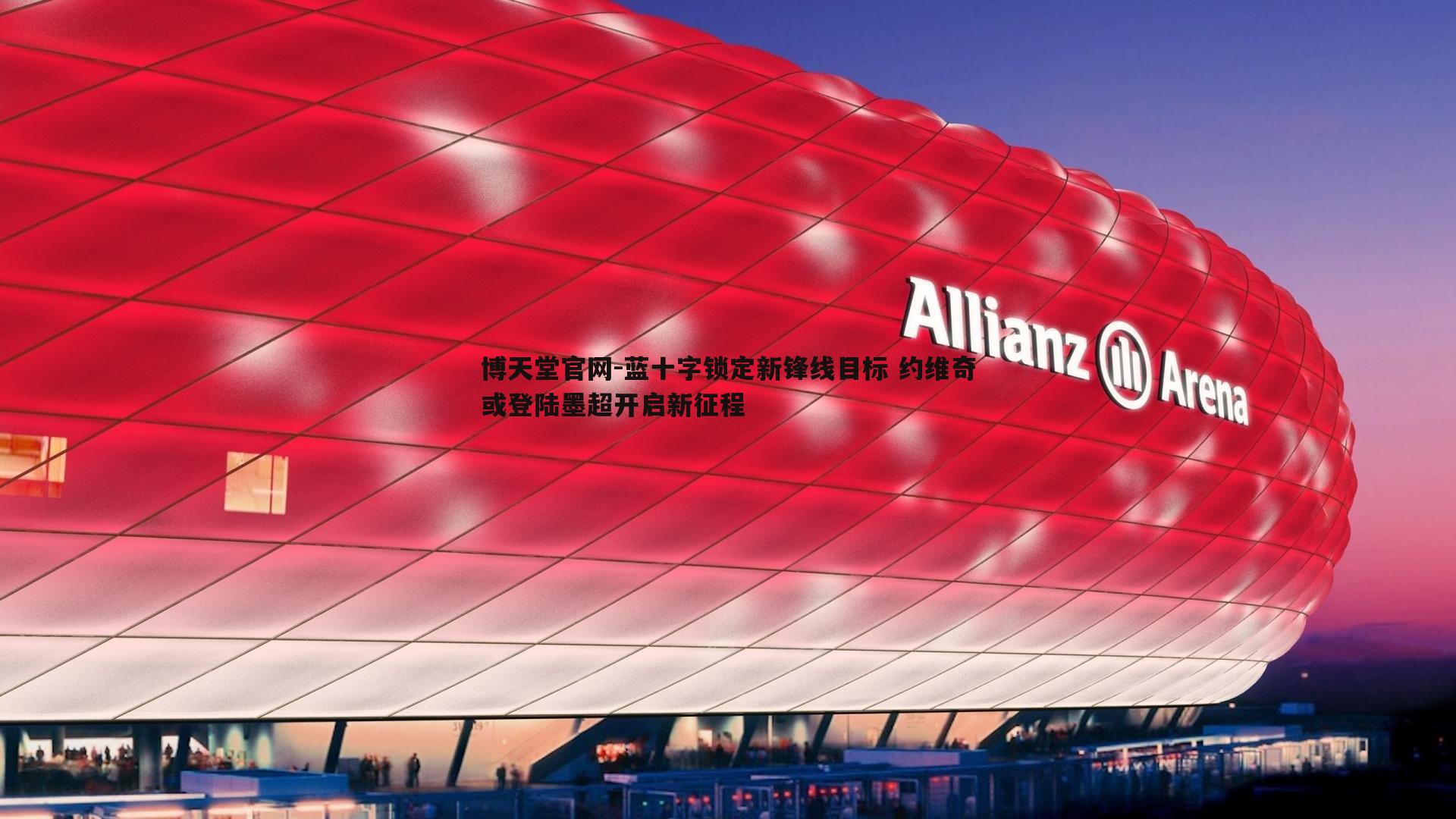 博天堂官网-蓝十字锁定新锋线目标 约维奇或登陆墨超开启新征程