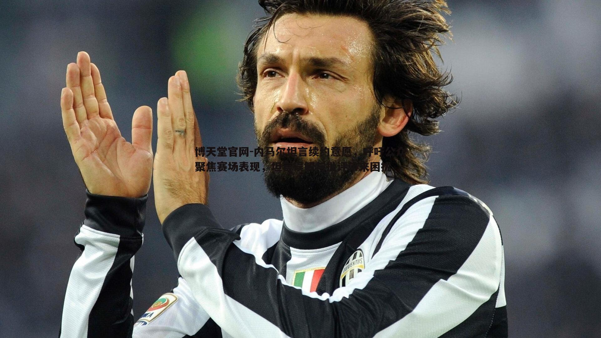 内马尔坦言续约意愿,呼吁公众聚焦赛场表现,坦言误解与批评带来困扰