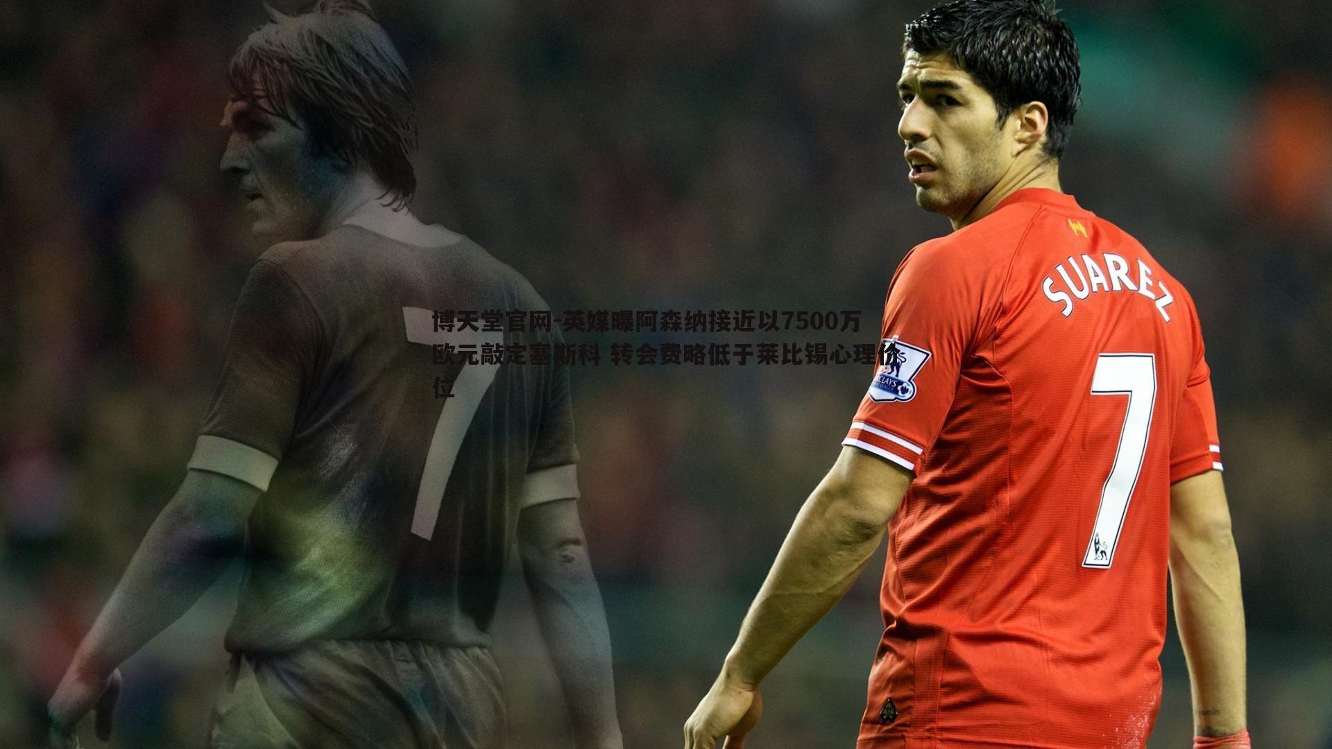 英媒曝阿森纳接近以7500万欧元敲定塞斯科 转会费略低于莱比锡心理价位