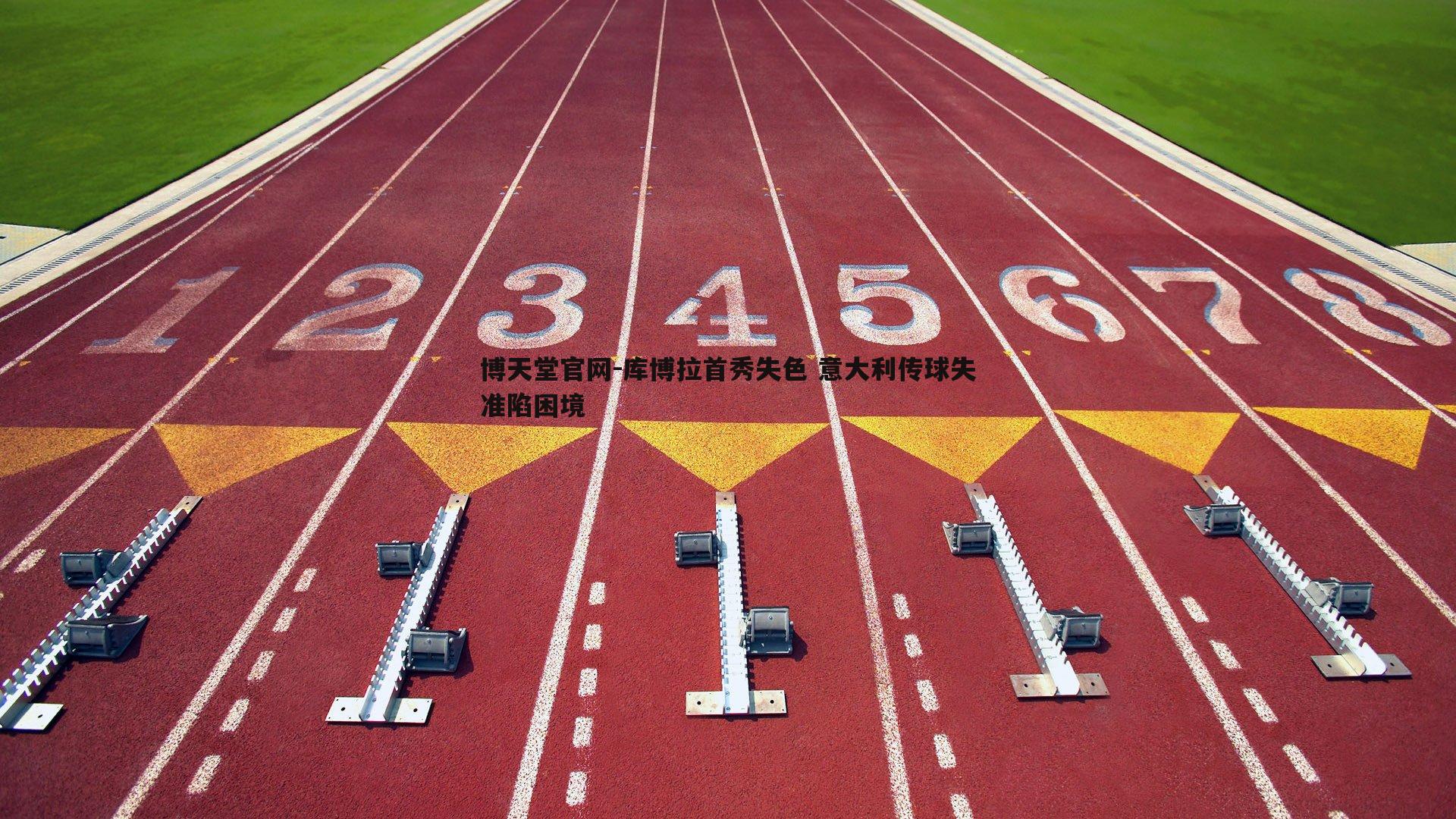 博天堂官网-库博拉首秀失色 意大利传球失准陷困境