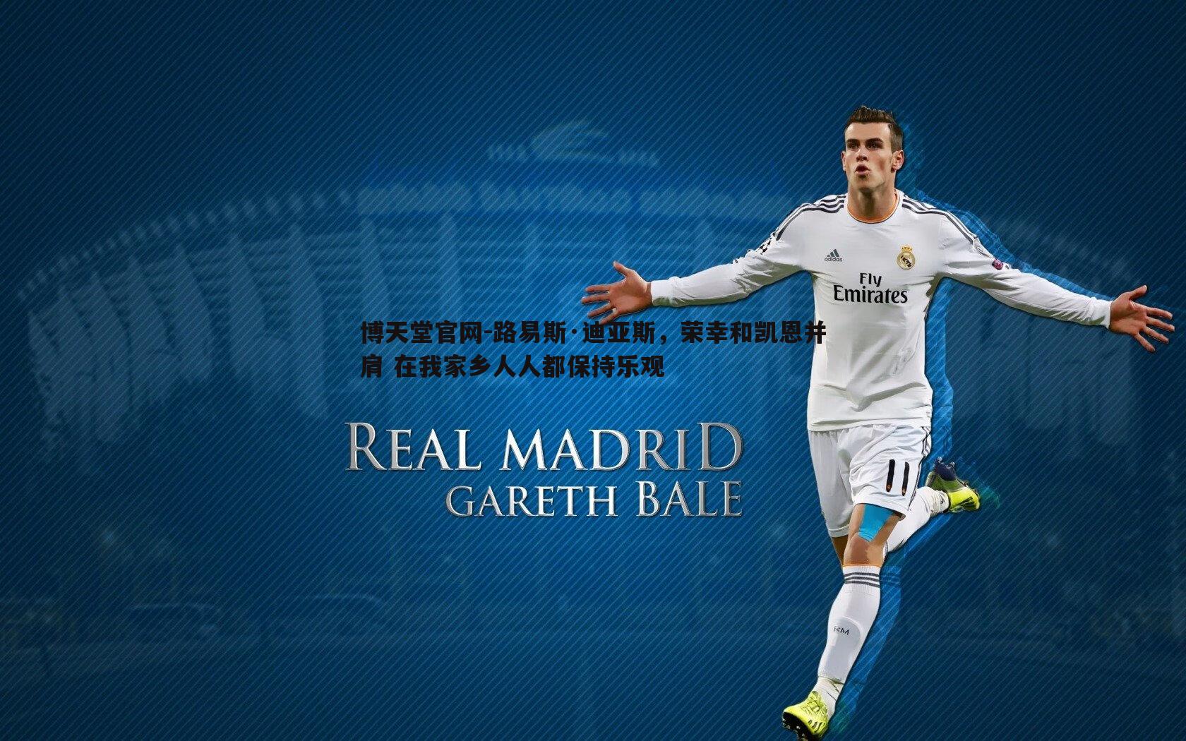 路易斯·迪亚斯，荣幸和凯恩并肩 在我家乡人人都保持乐观